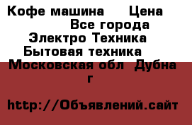 Кофе машина D › Цена ­ 2 000 - Все города Электро-Техника » Бытовая техника   . Московская обл.,Дубна г.